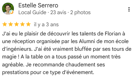 J'ai eu le plaisir de découvrir les talents de Florian à une réception organisée par les Alumni de mon école d'ingénieurs. J'ai été vraiment bluffée par ses tours de magie ! A la table on a tous passé un moment très agréable. Je recommande chaudement ses prestations pour ce type d'événement.